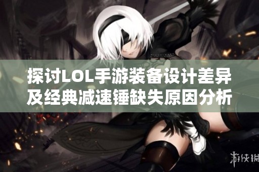 探讨LOL手游装备设计差异及经典减速锤缺失原因分析