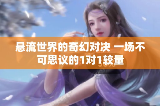 悬流世界的奇幻对决 一场不可思议的1对1较量