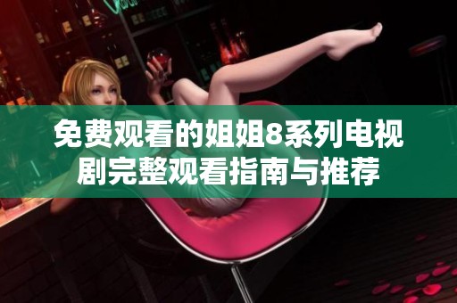 免费观看的姐姐8系列电视剧完整观看指南与推荐