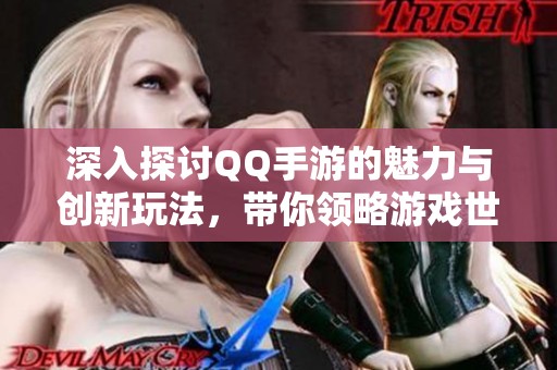 深入探讨QQ手游的魅力与创新玩法，带你领略游戏世界的精彩体验