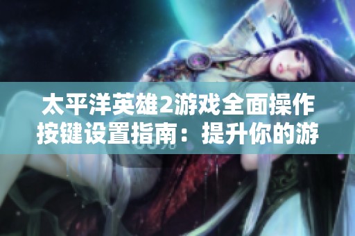 太平洋英雄2游戏全面操作按键设置指南：提升你的游戏体验与技巧