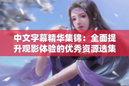 中文字幕精华集锦：全面提升观影体验的优秀资源选集