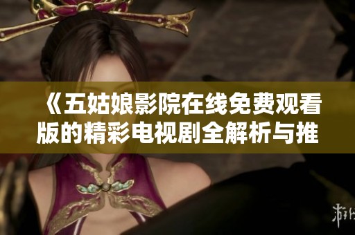 《五姑娘影院在线免费观看版的精彩电视剧全解析与推荐》