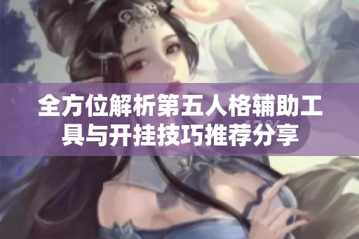 全方位解析第五人格辅助工具与开挂技巧推荐分享