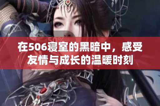 在506寝室的黑暗中，感受友情与成长的温暖时刻