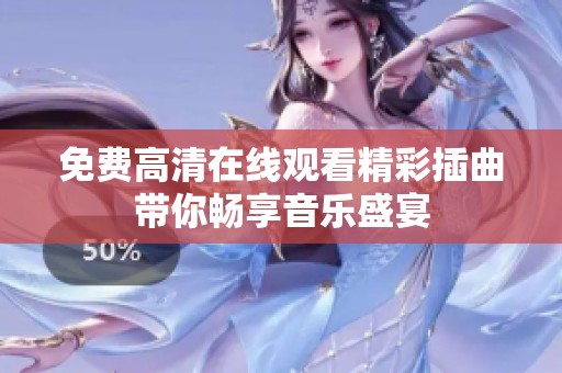 免费高清在线观看精彩插曲带你畅享音乐盛宴