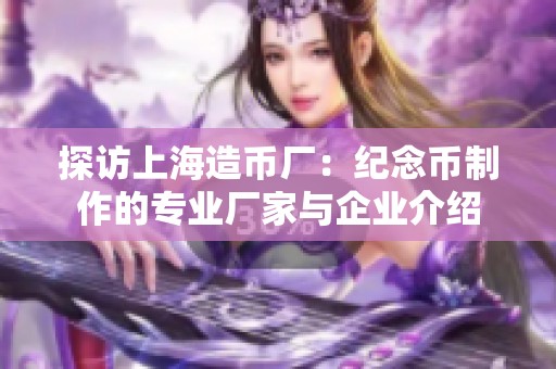 探访上海造币厂：纪念币制作的专业厂家与企业介绍