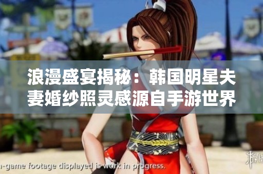 浪漫盛宴揭秘：韩国明星夫妻婚纱照灵感源自手游世界