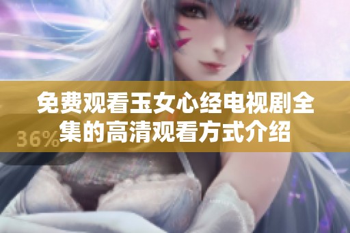 免费观看玉女心经电视剧全集的高清观看方式介绍