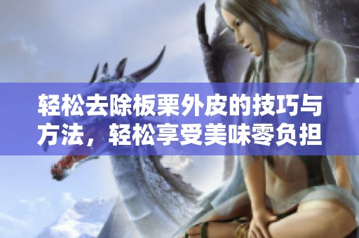轻松去除板栗外皮的技巧与方法，轻松享受美味零负担