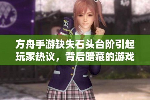 方舟手游缺失石头台阶引起玩家热议，背后暗藏的游戏设计玄机解析
