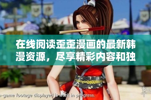 在线阅读歪歪漫画的最新韩漫资源，尽享精彩内容和独特情节