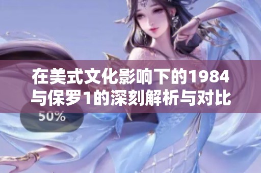 在美式文化影响下的1984与保罗1的深刻解析与对比