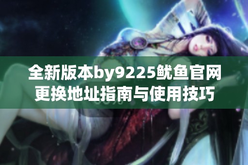 全新版本by9225鱿鱼官网更换地址指南与使用技巧