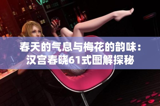 春天的气息与梅花的韵味：汉宫春晓61式图解探秘