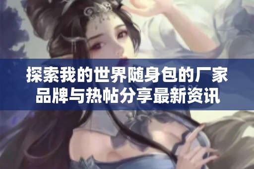 探索我的世界随身包的厂家品牌与热帖分享最新资讯