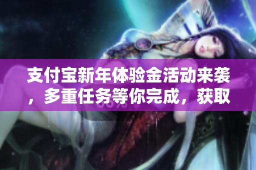 支付宝新年体验金活动来袭，多重任务等你完成，获取丰富奖励！