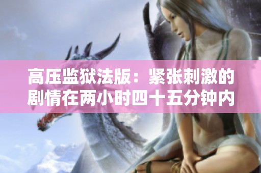 高压监狱法版：紧张刺激的剧情在两小时四十五分钟内展开