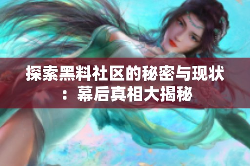 探索黑料社区的秘密与现状：幕后真相大揭秘