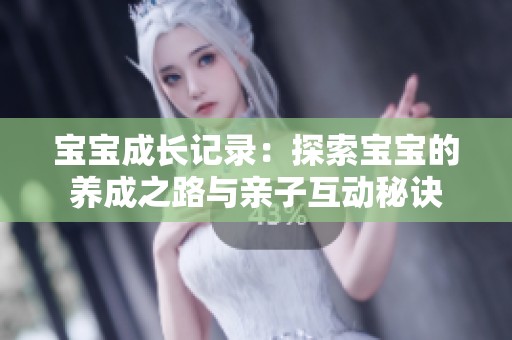 宝宝成长记录：探索宝宝的养成之路与亲子互动秘诀