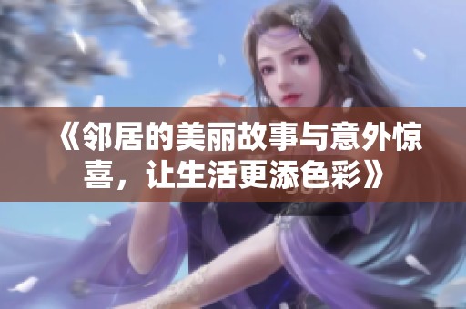 《邻居的美丽故事与意外惊喜，让生活更添色彩》