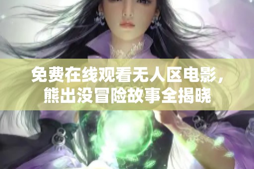 免费在线观看无人区电影，熊出没冒险故事全揭晓