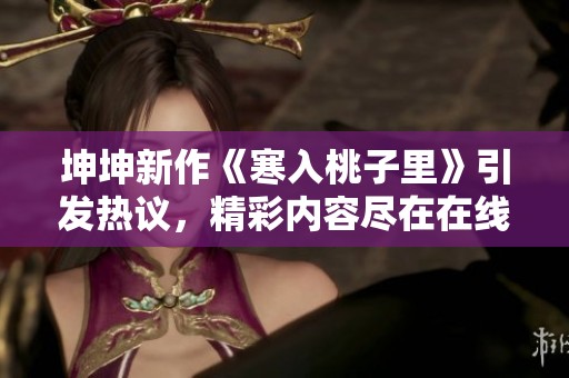坤坤新作《寒入桃子里》引发热议，精彩内容尽在在线观看
