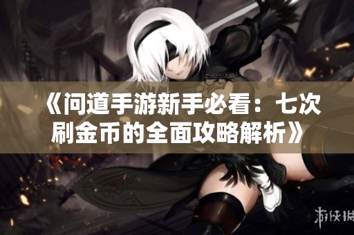 《问道手游新手必看：七次刷金币的全面攻略解析》