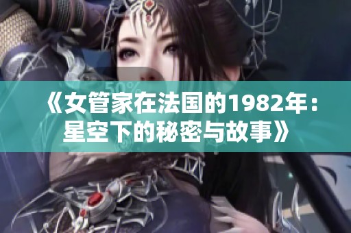 《女管家在法国的1982年：星空下的秘密与故事》