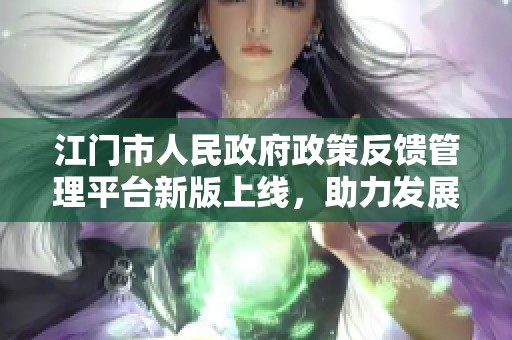 江门市人民政府政策反馈管理平台新版上线，助力发展与交流