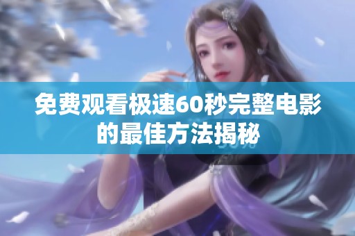 免费观看极速60秒完整电影的最佳方法揭秘