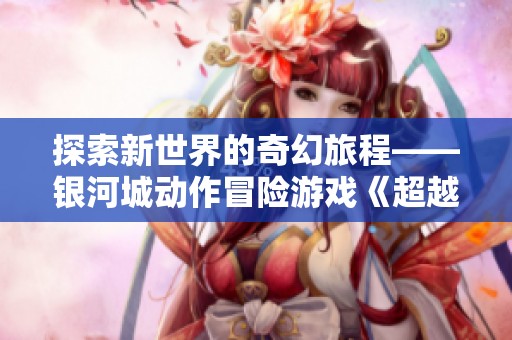 探索新世界的奇幻旅程——银河城动作冒险游戏《超越冰宫2》揭秘