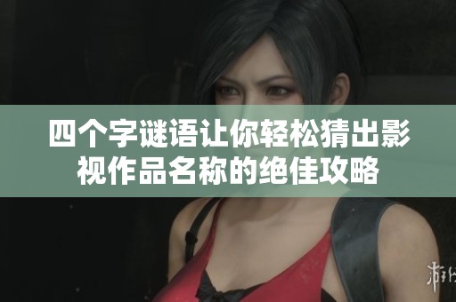 四个字谜语让你轻松猜出影视作品名称的绝佳攻略