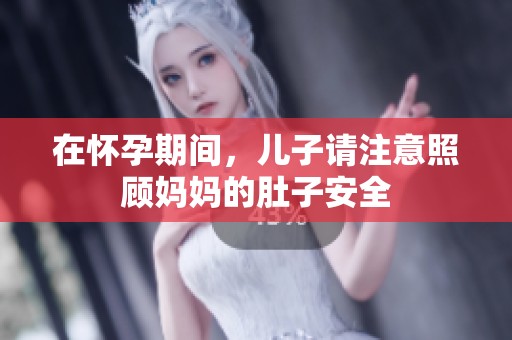 在怀孕期间，儿子请注意照顾妈妈的肚子安全