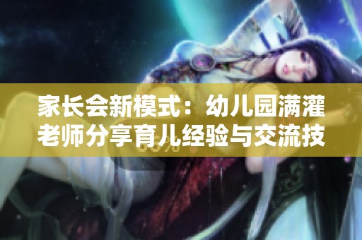 家长会新模式：幼儿园满灌老师分享育儿经验与交流技巧