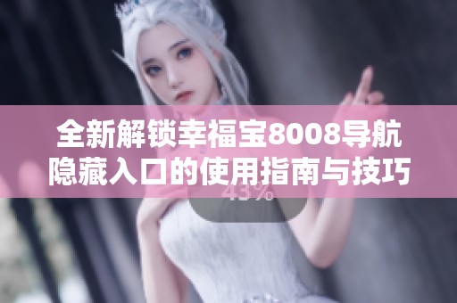 全新解锁幸福宝8008导航隐藏入口的使用指南与技巧分享