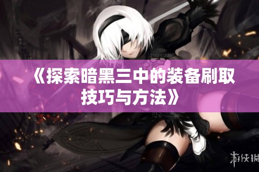 《探索暗黑三中的装备刷取技巧与方法》