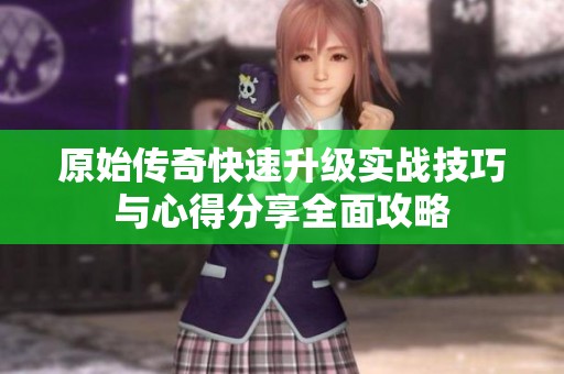 原始传奇快速升级实战技巧与心得分享全面攻略