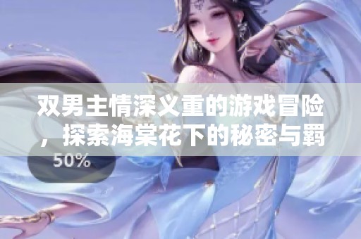 双男主情深义重的游戏冒险，探索海棠花下的秘密与羁绊