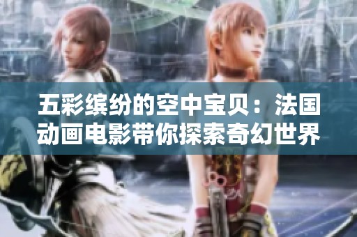 五彩缤纷的空中宝贝：法国动画电影带你探索奇幻世界