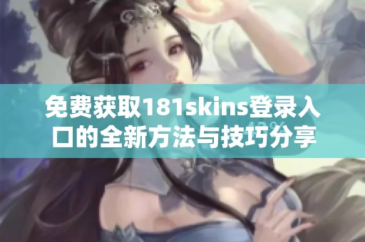 免费获取181skins登录入口的全新方法与技巧分享