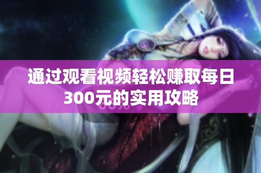 通过观看视频轻松赚取每日300元的实用攻略