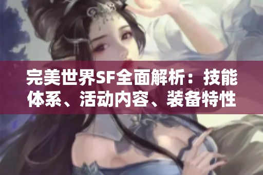 完美世界SF全面解析：技能体系、活动内容、装备特性与剧情深度解析