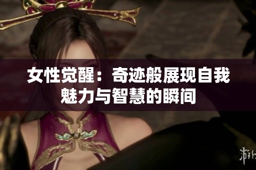 女性觉醒：奇迹般展现自我魅力与智慧的瞬间