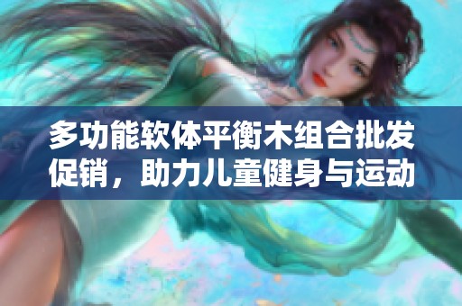 多功能软体平衡木组合批发促销，助力儿童健身与运动乐趣