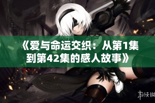 《爱与命运交织：从第1集到第42集的感人故事》