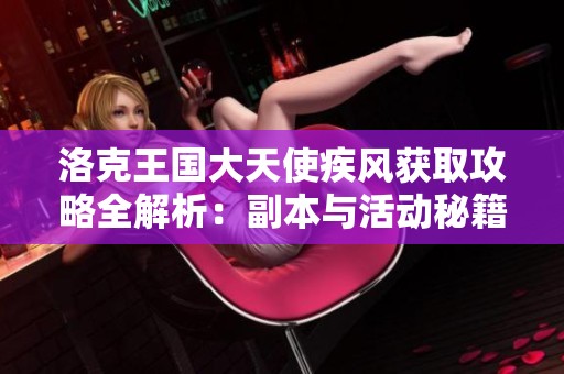 洛克王国大天使疾风获取攻略全解析：副本与活动秘籍一网打尽