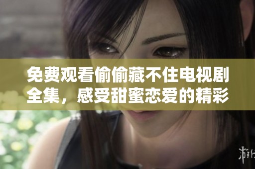 免费观看偷偷藏不住电视剧全集，感受甜蜜恋爱的精彩瞬间