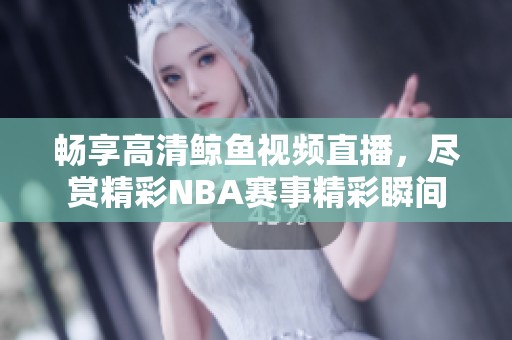 畅享高清鲸鱼视频直播，尽赏精彩NBA赛事精彩瞬间