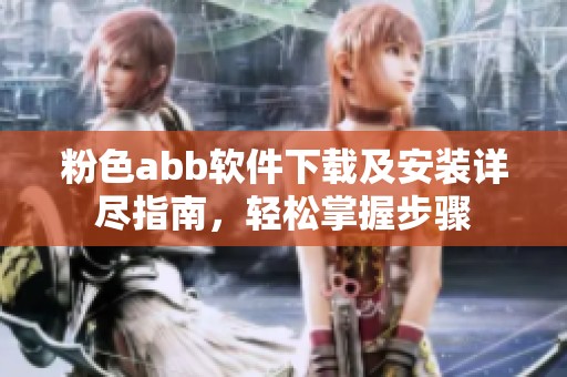 粉色abb软件下载及安装详尽指南，轻松掌握步骤
